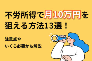 不労所得で月10万円を狙える方法13選！注意点・いくら必要かも解説