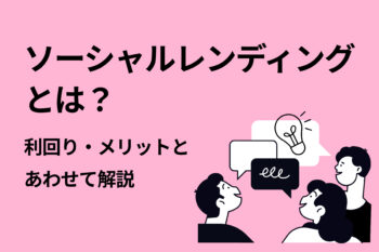 ソーシャルレンディングとは？利回り・メリットとあわ...