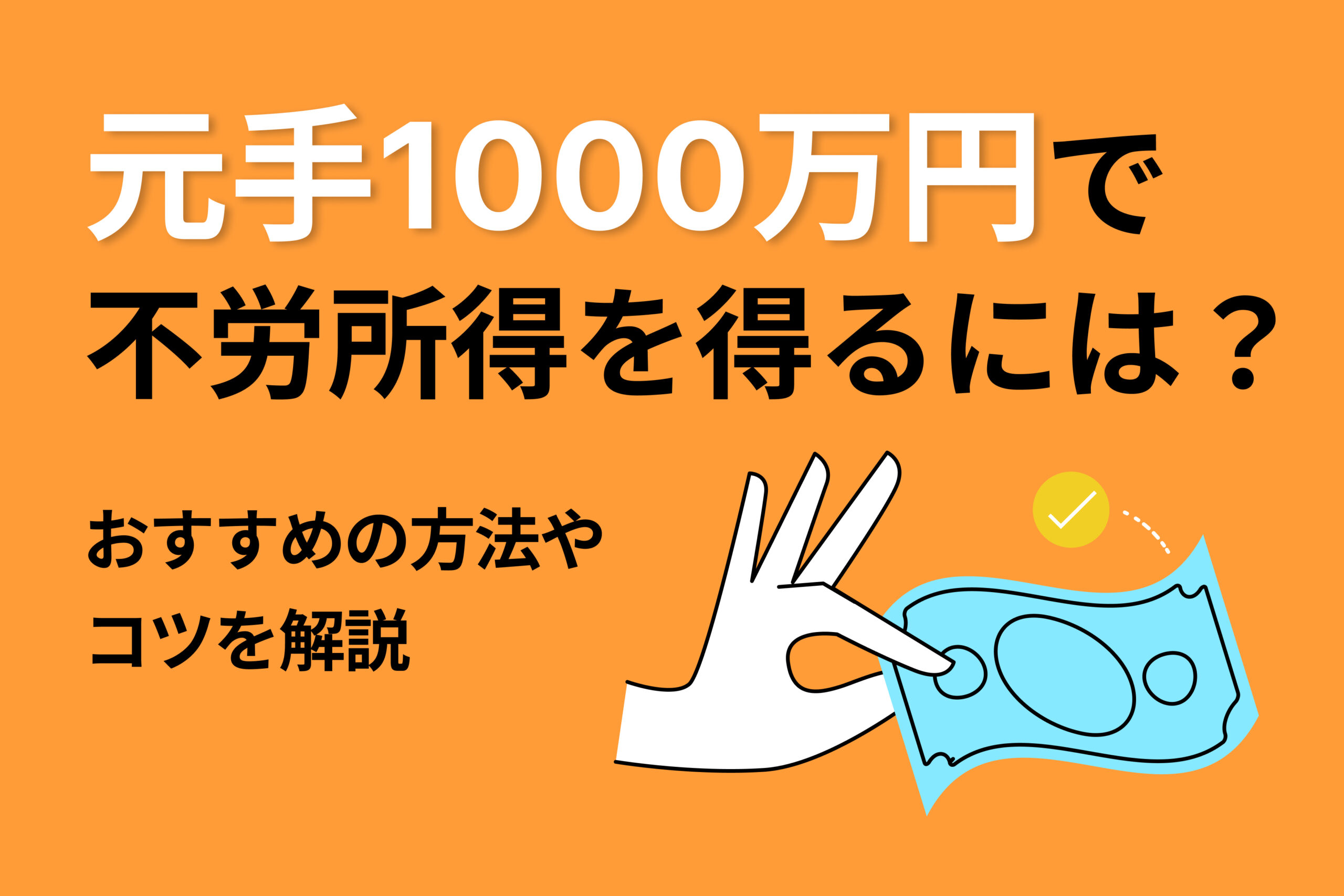 元手1,000万円で不労所得を得るには?おすすめの方法やコツを解説