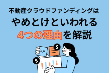 不動産クラウドファンディングはやめとけといわれる4つの理由を解説