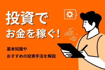 投資でお金を稼ぐ！基本知識やおすすめの投資手法を解説